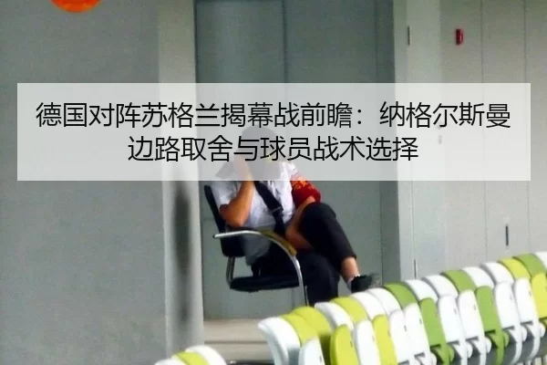 德国对阵苏格兰揭幕战前瞻：纳格尔斯曼边路取舍与球员战术选择