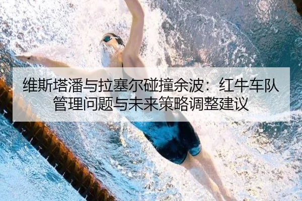 维斯塔潘与拉塞尔碰撞余波：红牛车队管理问题与未来策略调整建议